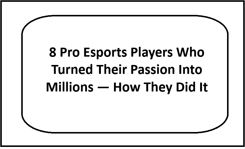 8 Pro Esports Players Who Turned Their Passion Into Millions — How They Did It